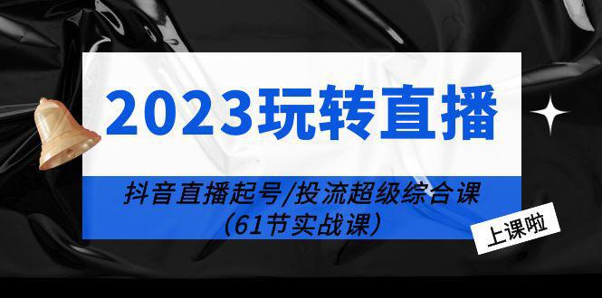 图片[1]-2023玩转直播线上课：抖音直播起号-投流超级干货（61节实战课）-阿灿说钱