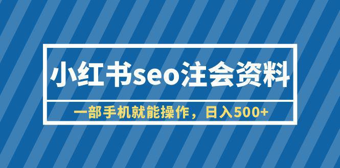 图片[1]-小红书seo注会资料，一部手机就能操作，日入500+（教程+资料）-阿灿说钱