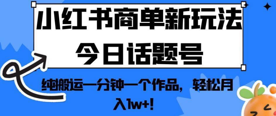 小红书商单新玩法今日话题号，纯搬运一分钟一个作品，轻松月入1w ！【揭秘】