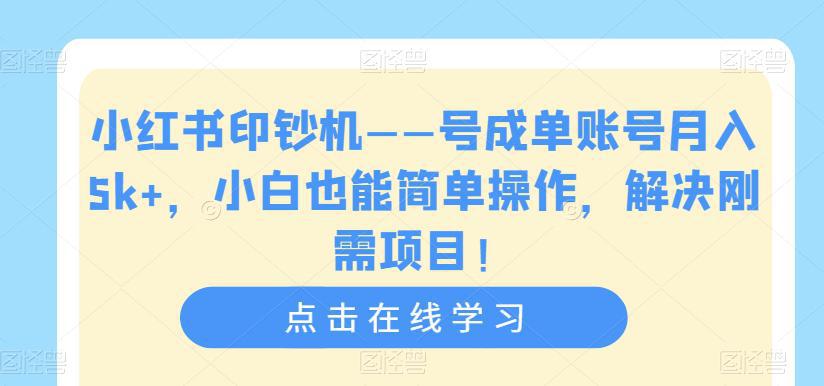 小红书印钞机——号成单账号月入5k ，小白也能简单操作，解决刚需项目【揭秘】