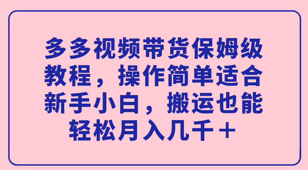 图片[1]-多多视频带货保姆级教程：新手小白也能轻松月入几千＋！-阿灿说钱