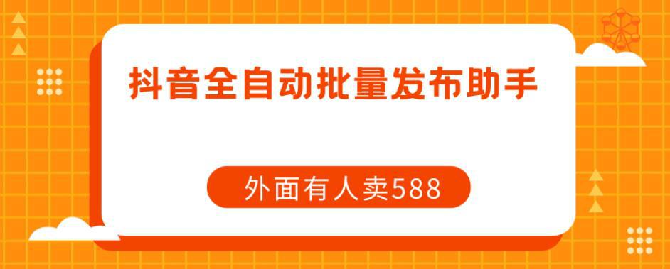 【原创开发】外面卖588抖音全自动批量发布助手