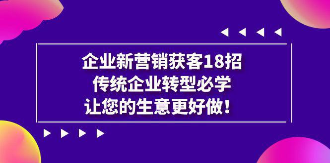 图片[1]-企业·新营销·获客18招，传统企业·转型必学，让您的生意更好做-阿灿说钱