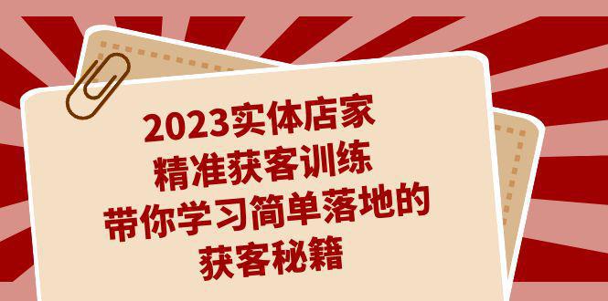 图片[1]-2023实体店家精准获客训练，带你学习简单落地的获客秘籍（27节课）-阿灿说钱