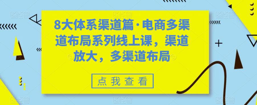 图片[1]-八大体系渠道篇·电商多渠道布局系列线上课，渠道放大，多渠道布局-阿灿说钱