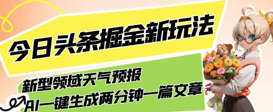 今日头条掘金新玩法，关于新型领域天气预报，AI一键生成两分钟一篇文章，复制粘贴轻松月入5000 