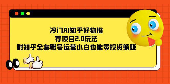 图片[1]-冷门AI知乎好物推荐项目2.0玩法，附知乎全套账号运营，小白也能零投资躺赚-阿灿说钱