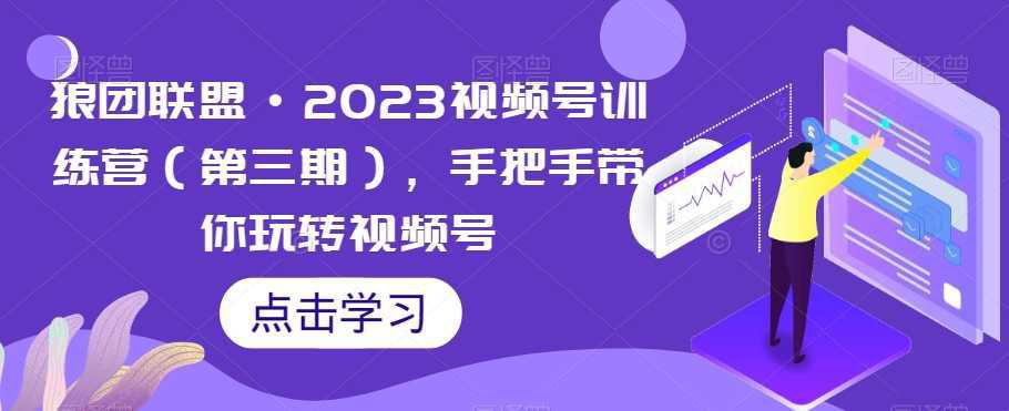 图片[1]-狼团联盟·2023视频号训练营（第三期），手把手带你玩转视频号-阿灿说钱