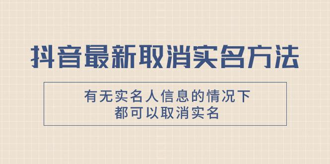 图片[1]-抖音最新取消实名方法，有无实名人信息的情况下都可以取消实名，自测-阿灿说钱