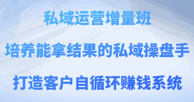 图片[1]-私域运营增量班，培养能拿结果的私域操盘手，打造客户自循环赚钱系统-阿灿说钱