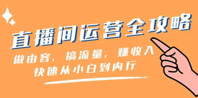 直播间-运营全攻略：做由容，搞流量，赚收入一快速从小白到内行（46节课）