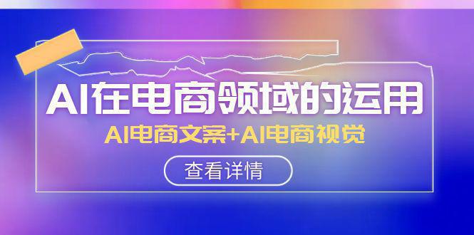 图片[1]-电商领域AI运用大揭秘！AI电商文案+AI电商视觉教你轻松驾驭！（14节课）-阿灿说钱