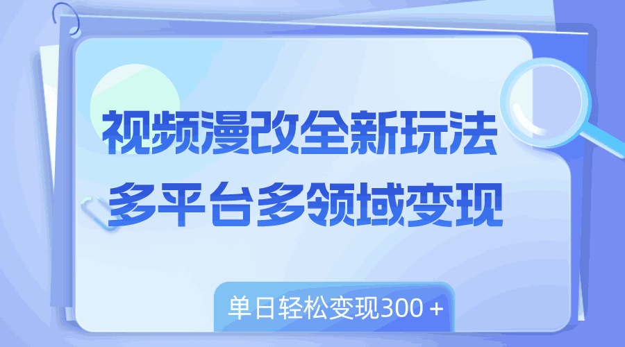 图片[1]-视频漫改全新玩法，多平台多领域变现，小白轻松上手，单日变现300＋-阿灿说钱