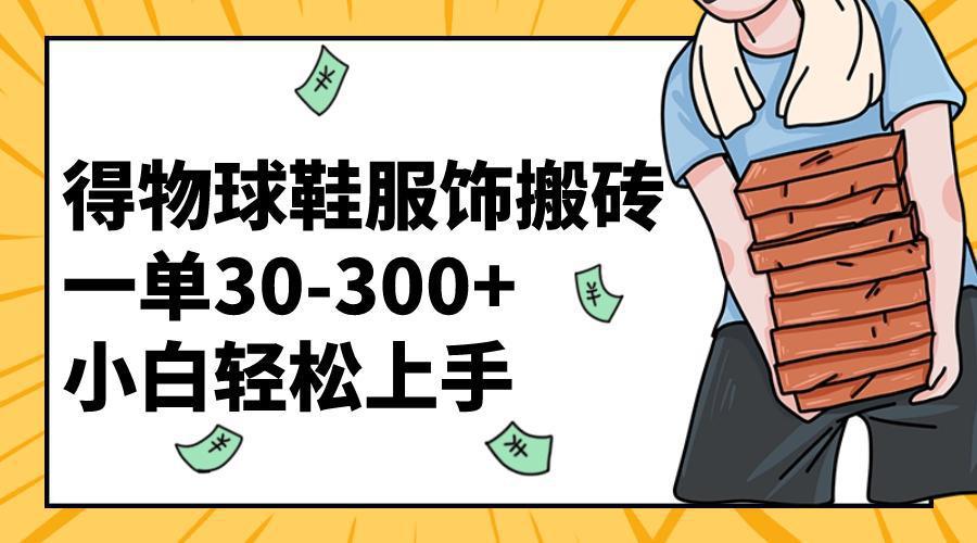 图片[1]-得物球鞋服饰搬砖一单30-300+ 小白轻松上手【教程加渠道】-阿灿说钱