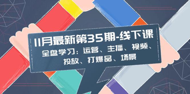 图片[1]-11月最新-35期-线下课：掌握运营、主播、视频、投放、爆品、场景的全盘学习-阿灿说钱