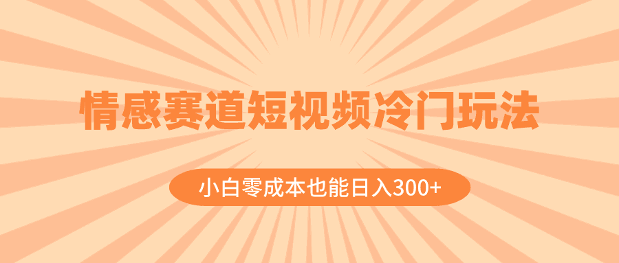 图片[1]-情感赛道短视频冷门玩法，小白零成本也能日入300+（教程+素材）-阿灿说钱