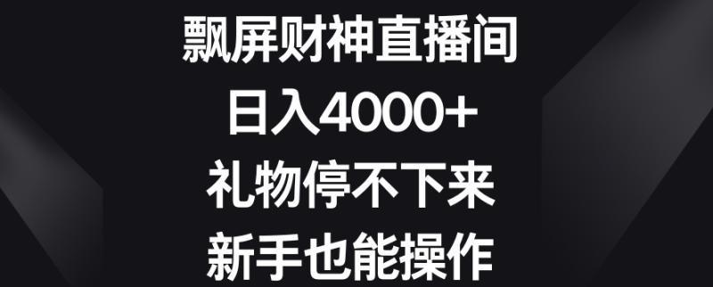 飘屏财神直播间，日入4000+，礼物停不下来，新手也能操作【揭秘】