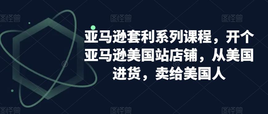 亚马逊套利系列课程，开个亚马逊美国站店铺，从美国进货，卖给美国人 -1