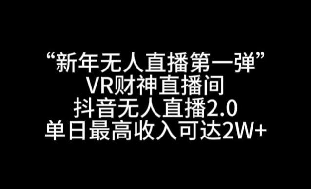 图片[1]-“新年无人直播第一弹“VR财神直播间，抖音无人直播2.0，单日最高收入可达2W 【揭秘】-人生海web技术分享