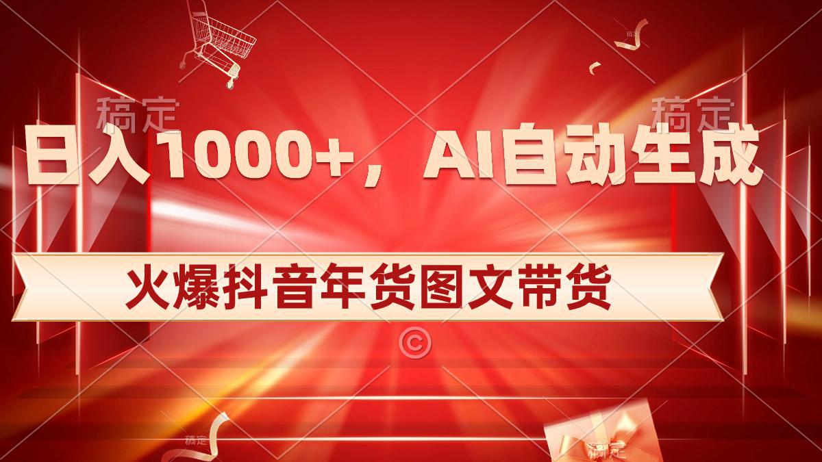 图片[1]-抖音年货图文带货，AI自动生成自己的年货原创图文，日入1000+-阿灿说钱