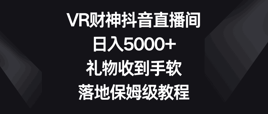 图片[1]-VR财神抖音直播间，日入5000+，礼物收到手软，落地保姆级教程-阿灿说钱