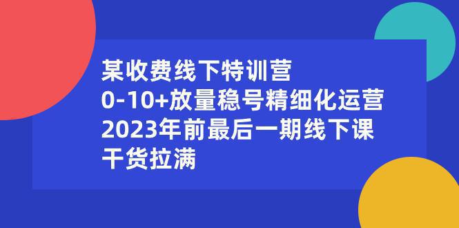 图片[1]-某收费线下特训营：0-10+放量稳号精细化运营，2023年前最后一期线下课，干货拉满-阿灿说钱