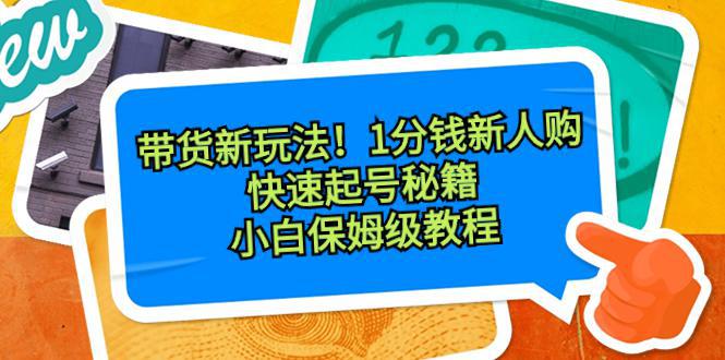 图片[1]-带货新玩法！1分钱新人购，快速起号秘籍！小白保姆级教程-阿灿说钱