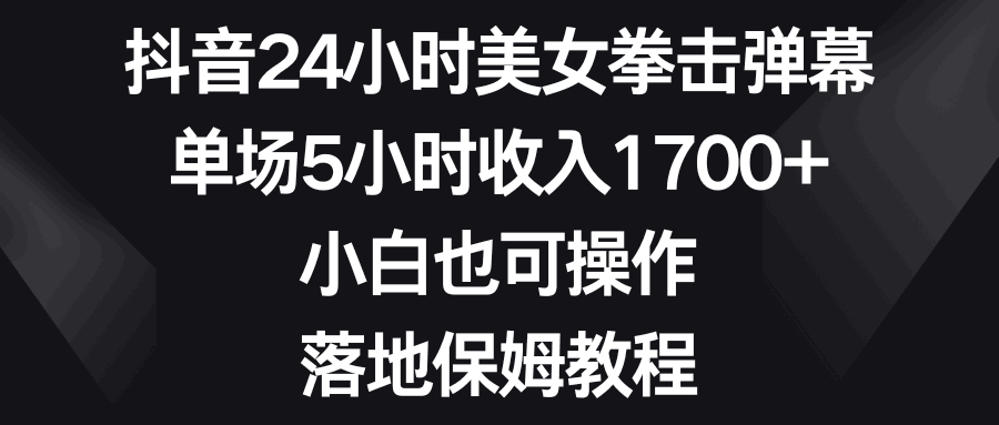 图片[1]-抖音24小时美女拳击弹幕，单场5小时收入1700+，小白也可操作，落地保姆教程-阿灿说钱