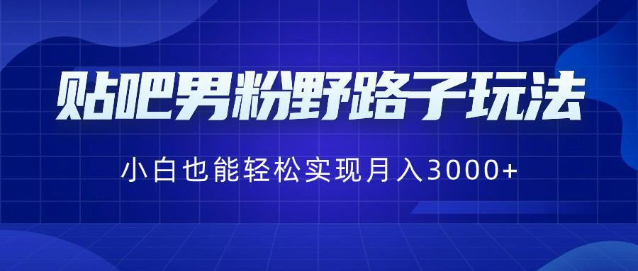 图片[1]-贴吧男粉野路子玩法，小白也能轻松实现月入3000+-阿灿说钱