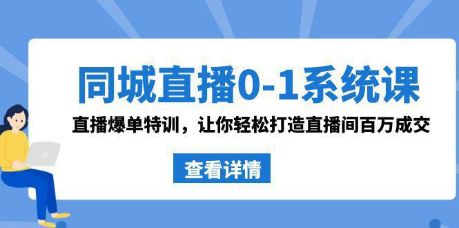 图片[1]-同城直播系统课 抖音同款：0-1直播爆单特训，让你轻松打造直播间百万成交-阿灿说钱