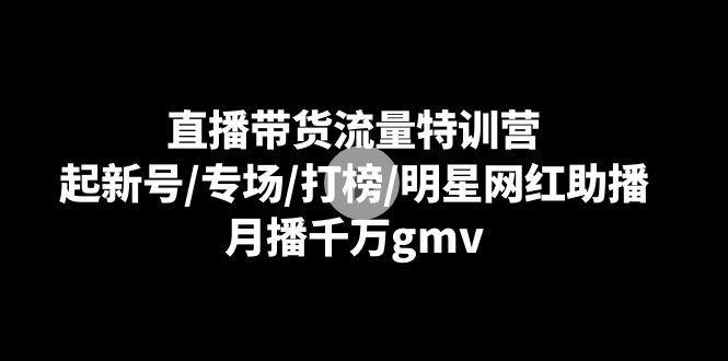 图片[1]-直播带货流量特训课：起新号/专场/打榜/明星网红助播，月播千万gmv-阿灿说钱