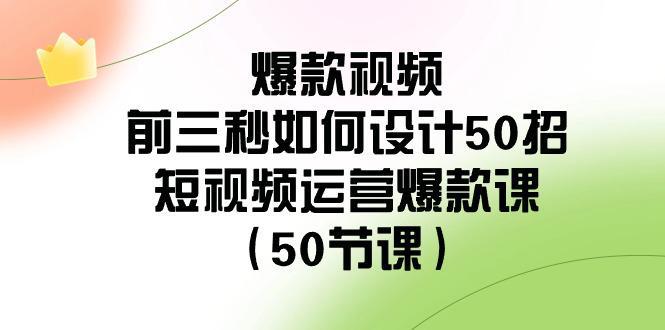 图片[1]-爆款视频玩法-前3秒如何设计50招：短视频运营爆款课（50节课）-阿灿说钱