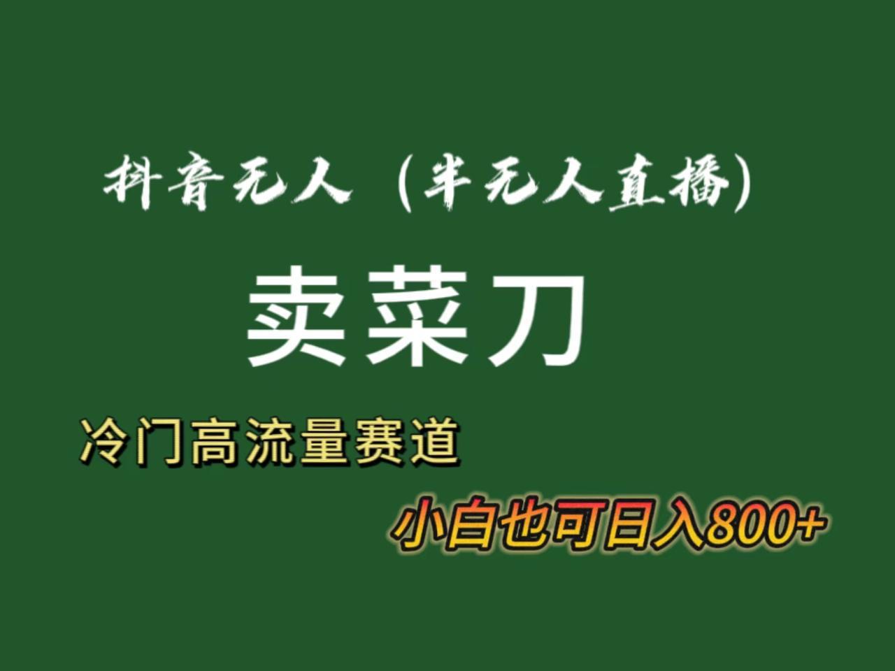 图片[1]-抖音无人（半无人）直播卖菜刀日入800+！冷门品流量大，全套教程+软件！-阿灿说钱