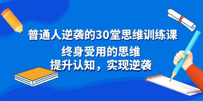 图片[1]-普通人逆袭的30堂思维训练教程，终身受用的思维，提升认知，实现逆袭-阿灿说钱