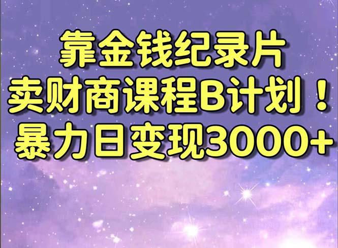 图片[1]-靠金钱纪录片卖财商课程B计划！暴力日变现3000+，喂饭式干货教程！-阿灿说钱