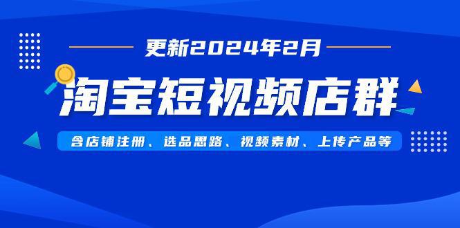 图片[1]-淘宝短视频店群玩法（更新2024年2月）含店铺注册、选品思路、视频素材、上传…-阿灿说钱