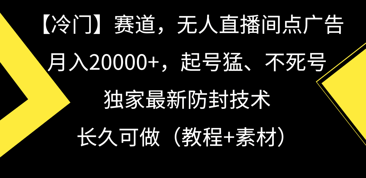 图片[1]-【冷门】赛道，无人直播间点广告，月入20000+，起号猛、不死号，独家最新防封技术，长久可做（教程+素材）-阿灿说钱