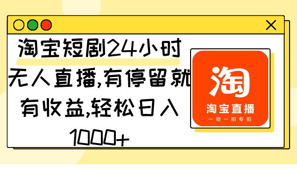图片[1]-淘宝短剧24小时无人直播，有停留就有收益,轻松日入1000+-阿灿说钱