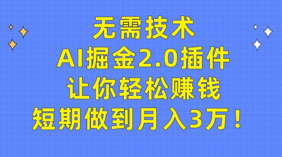 图片[1]-无需技术，AI掘金2.0插件让你轻松赚钱，短期做到月入3万！-阿灿说钱