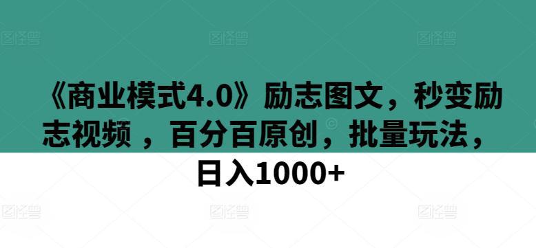 《商业模式4.0》励志图文，秒变励志视频 ，百分百原创，批量玩法，日入1000 【揭秘】