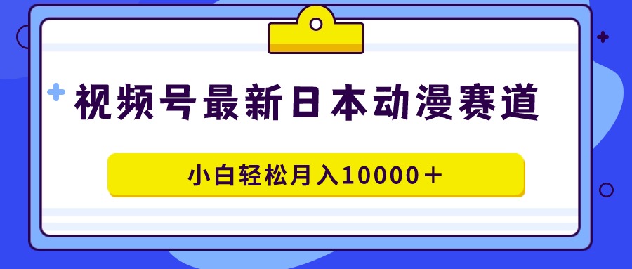 图片[1]-视频号日本动漫蓝海赛道，100%原创，小白轻松月入10000＋-阿灿说钱