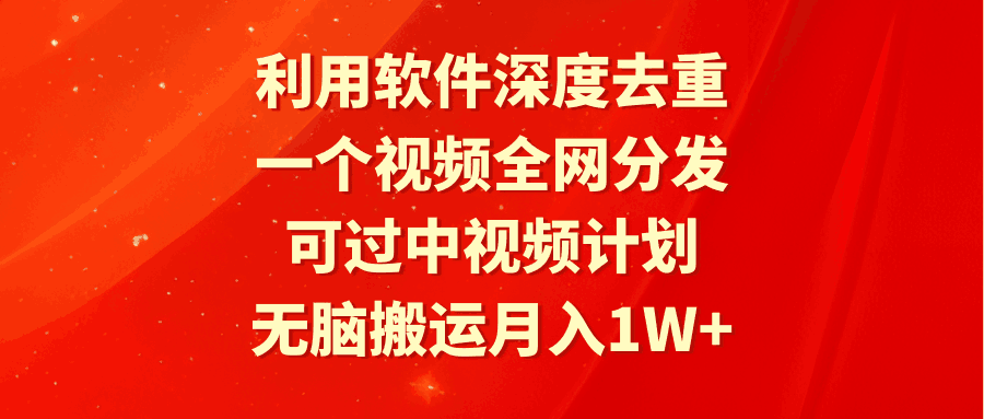 图片[1]-利用软件深度去重，一个视频全网分发，可过中视频计划，无脑搬运月入1W+-阿灿说钱