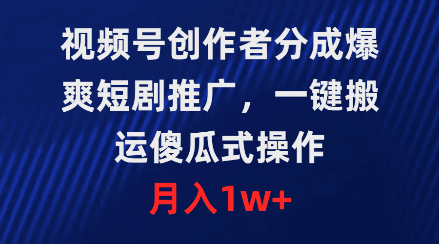 图片[1]-爆爽短剧推广，视频号创作者分成，一键搬运，傻瓜式操作，月入1w+-阿灿说钱