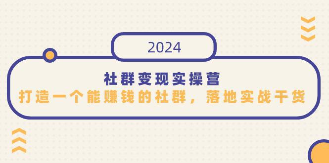 图片[1]-2024社群变现实操课程，打造一个能赚钱的社群，落地实战干货，尤其适合知识变现-阿灿说钱