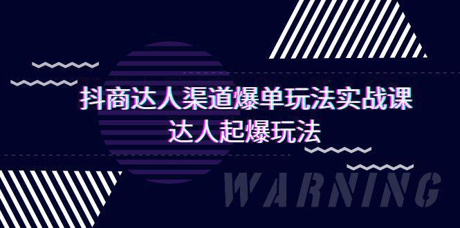 图片[1]-抖商达人-渠道爆单玩法实操课，达人起爆玩法（29节课）-阿灿说钱