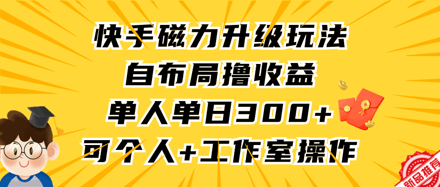 图片[1]-快手磁力升级玩法，自布局撸收益，单人单日300+，个人工作室均可操作-阿灿说钱