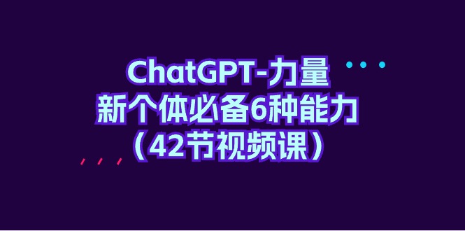 图片[1]-ChatGPT-力量 新个体必备6种能力（42节视频课）-阿灿说钱