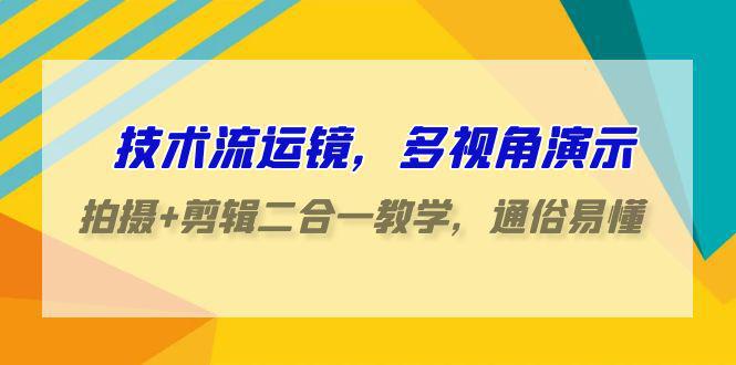 图片[1]-技术流-运镜，多视角演示，拍摄+剪辑二合一教学，通俗易懂（70节课）-阿灿说钱