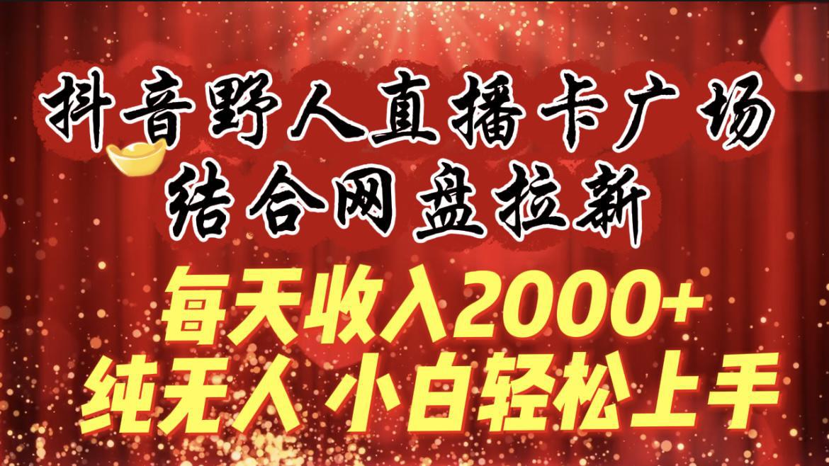 图片[1]-每天收入2000+，抖音野人直播卡广场，结合网盘拉新，纯无人，小白轻松上手-阿灿说钱