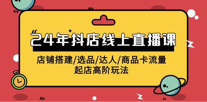 图片[1]-2024年抖店线上直播课，店铺搭建/选品/达人/商品卡流量/起店高阶玩法-阿灿说钱